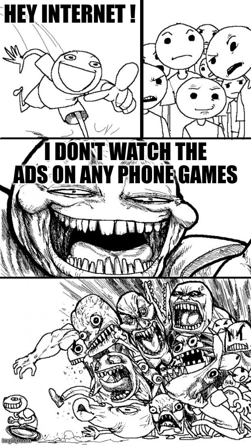 Hey Internet Meme | HEY INTERNET ! I DON'T WATCH THE ADS ON ANY PHONE GAMES | image tagged in memes,hey internet | made w/ Imgflip meme maker