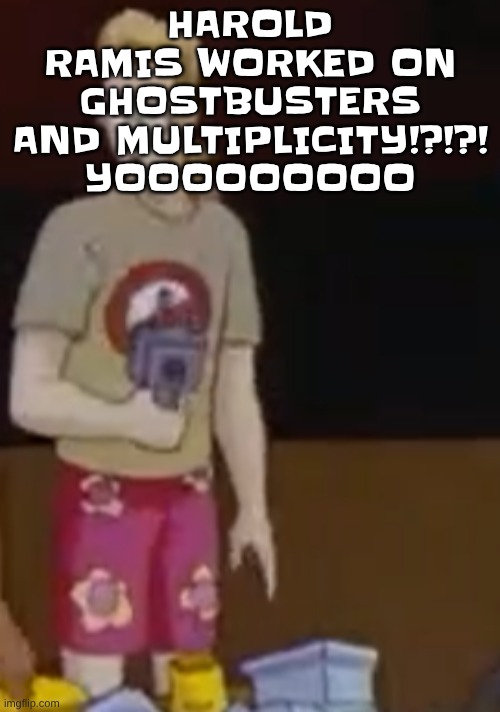 HAROLD RAMIS WORKED ON GHOSTBUSTERS AND MULTIPLICITY!?!?! YOOOOOOOOO | image tagged in yee yee ass outfit | made w/ Imgflip meme maker