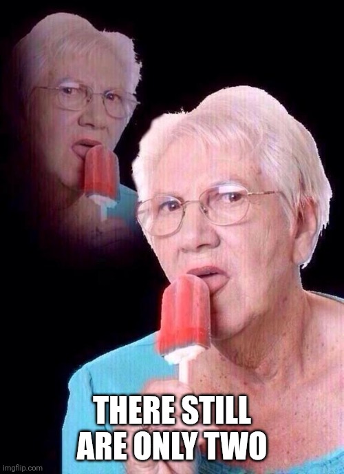 THERE STILL ARE ONLY TWO | image tagged in salty grandma | made w/ Imgflip meme maker