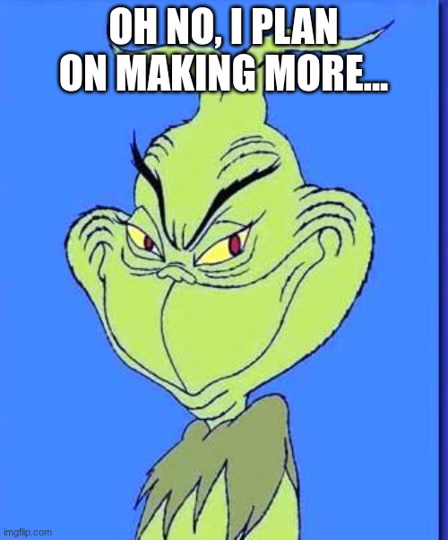 Good Grinch | OH NO, I PLAN ON MAKING MORE... | image tagged in good grinch | made w/ Imgflip meme maker