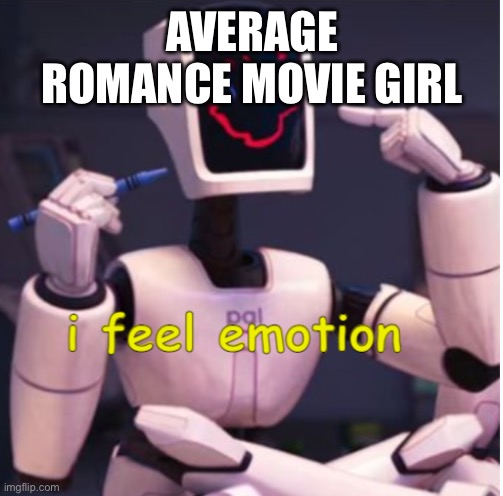 i feel emotion | AVERAGE ROMANCE MOVIE GIRL | image tagged in i feel emotion | made w/ Imgflip meme maker