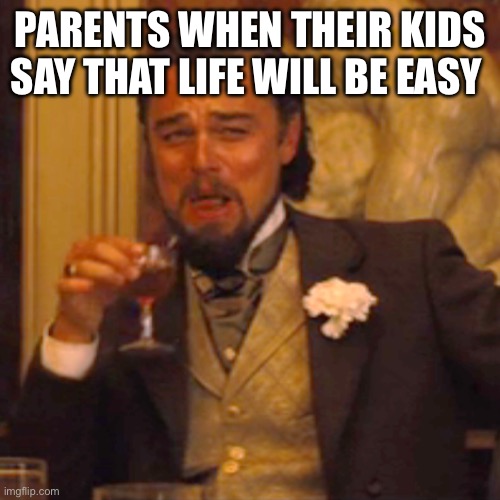 Laughing Leo | PARENTS WHEN THEIR KIDS SAY THAT LIFE WILL BE EASY | image tagged in memes,laughing leo | made w/ Imgflip meme maker