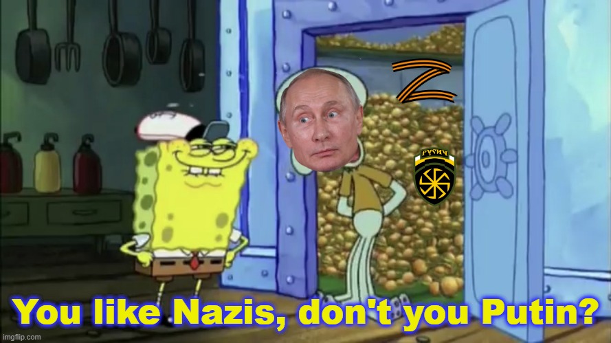 "We're denazifying Ukraine" | You like Nazis, don't you Putin? | image tagged in you like krabby patties don't you squidward | made w/ Imgflip meme maker