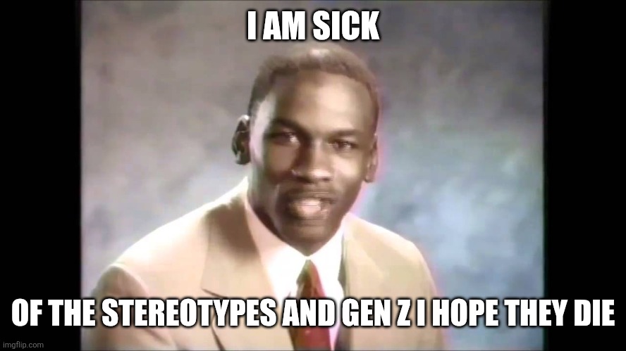 Stop it get some help | I AM SICK OF THE STEREOTYPES AND GEN Z I HOPE THEY DIE | image tagged in stop it get some help | made w/ Imgflip meme maker