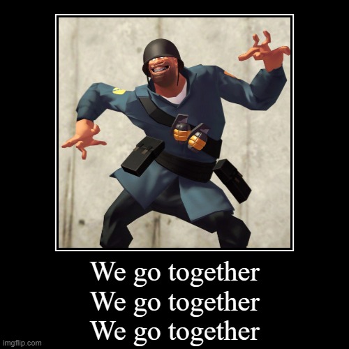 We go together
We go together
We go together | | image tagged in demotivationals | made w/ Imgflip demotivational maker