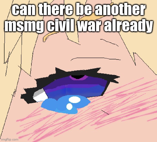 the other was the saucekumm btw | can there be another msmg civil war already | image tagged in hop on my big veiny dih | made w/ Imgflip meme maker