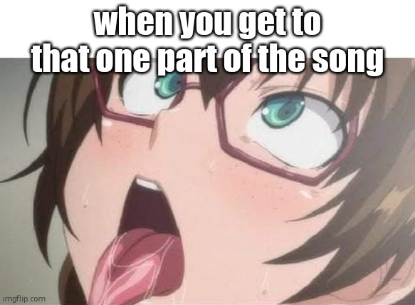 Anime | when you get to that one part of the song | image tagged in anime | made w/ Imgflip meme maker