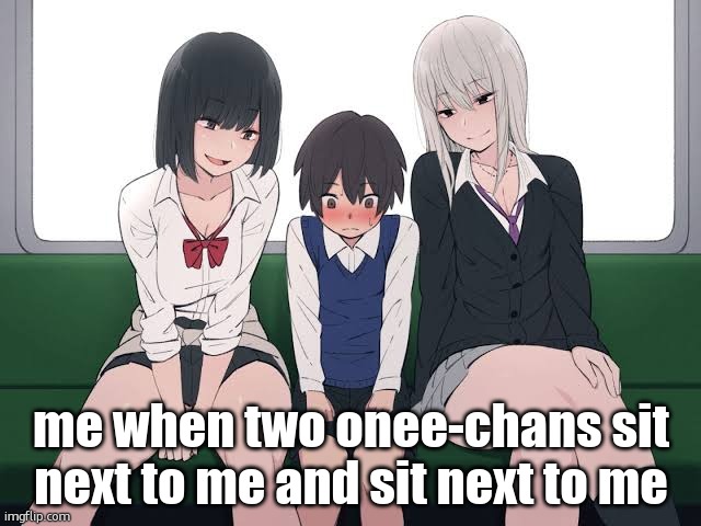 Suggestive Train | me when two onee-chans sit next to me and sit next to me | image tagged in suggestive train | made w/ Imgflip meme maker