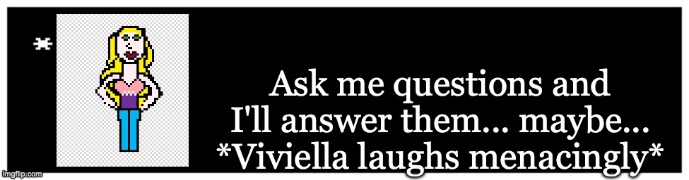 I'll answer later | Ask me questions and I'll answer them... maybe... *Viviella laughs menacingly* | image tagged in viviella textbox | made w/ Imgflip meme maker