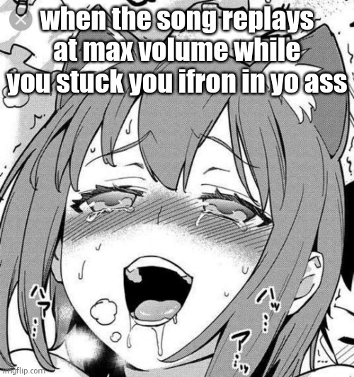 Ahegao | when the song replays at max volume while you stuck you ifron in yo ass | image tagged in ahegao | made w/ Imgflip meme maker