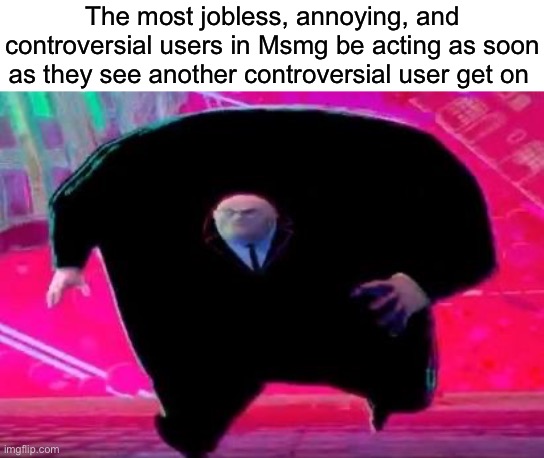 Running Kingpin | The most jobless, annoying, and controversial users in Msmg be acting as soon as they see another controversial user get on | image tagged in running kingpin,msmg | made w/ Imgflip meme maker