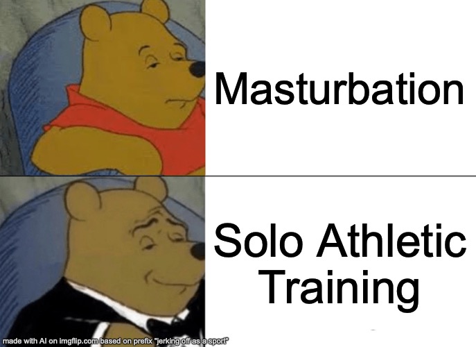 Tuxedo Winnie The Pooh | Masturbation; Solo Athletic Training | made w/ Imgflip meme maker