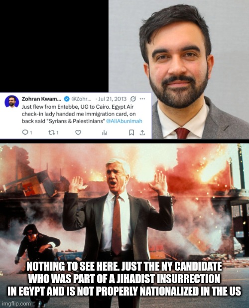 NOTHING TO SEE HERE. JUST THE NY CANDIDATE WHO WAS PART OF A JIHADIST INSURRECTION IN EGYPT AND IS NOT PROPERLY NATIONALIZED IN THE US | image tagged in nothing to see here | made w/ Imgflip meme maker