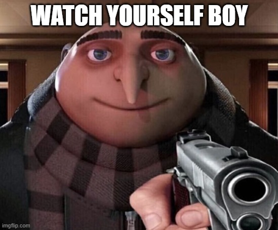 Gru Gun | WATCH YOURSELF BOY | image tagged in gru gun | made w/ Imgflip meme maker