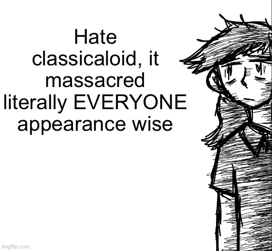 Thousand yard stare Dea | Hate classicaloid, it massacred literally EVERYONE appearance wise | image tagged in thousand yard stare dea | made w/ Imgflip meme maker