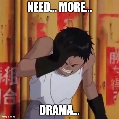Akira meme | NEED... MORE... DRAMA... | image tagged in akira meme | made w/ Imgflip meme maker