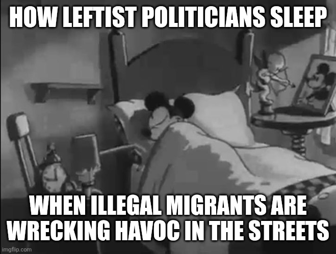 A dream for a few | HOW LEFTIST POLITICIANS SLEEP; WHEN ILLEGAL MIGRANTS ARE WRECKING HAVOC IN THE STREETS | image tagged in sleeping mickey mouse,politics,memes | made w/ Imgflip meme maker