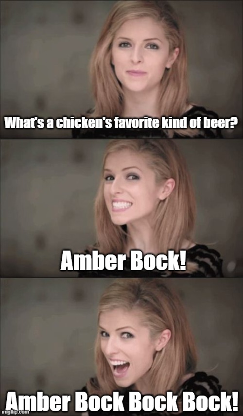 Amber Bock | What's a chicken's favorite kind of beer? Amber Bock! Amber Bock Bock Bock! | image tagged in memes,bad pun anna kendrick,chicken,beer,dad jokes | made w/ Imgflip meme maker