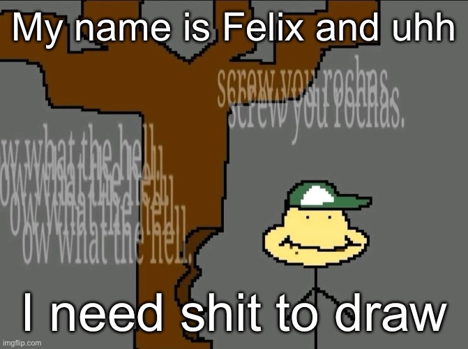 bwuh | My name is Felix and uhh; I need shit to draw | made w/ Imgflip meme maker