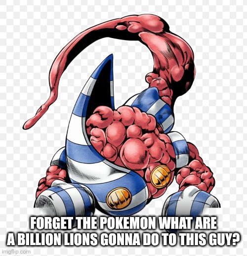 Just give him time | FORGET THE POKEMON WHAT ARE A BILLION LIONS GONNA DO TO THIS GUY? | image tagged in jojo's bizarre adventure,pokemon,billion lions,debate,memes,funny | made w/ Imgflip meme maker