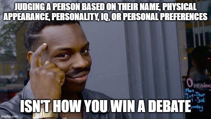 This time, you really SHOULD think about it.... | JUDGING A PERSON BASED ON THEIR NAME, PHYSICAL APPEARANCE, PERSONALITY, IQ, OR PERSONAL PREFERENCES; ISN'T HOW YOU WIN A DEBATE | image tagged in memes,roll safe think about it,debating,judgement,personality,judging | made w/ Imgflip meme maker