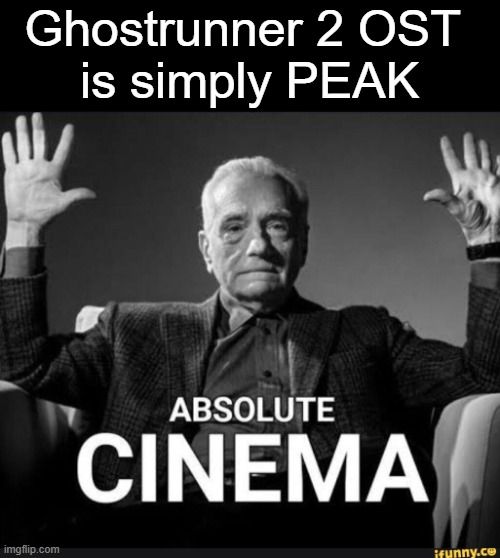 Absolute Cinema | Ghostrunner 2 OST 
is simply PEAK | image tagged in absolute cinema | made w/ Imgflip meme maker