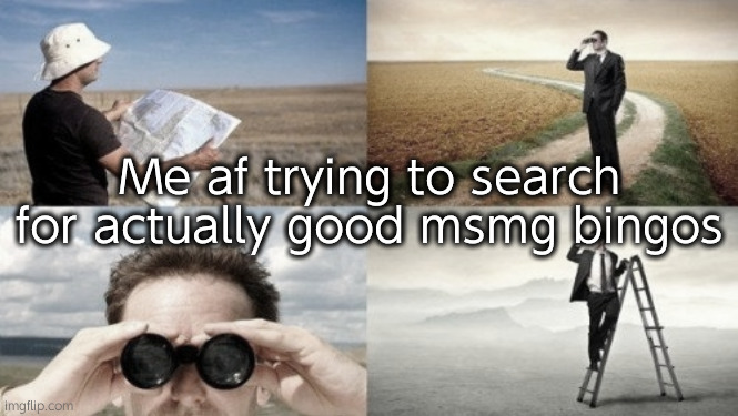 . | Me af trying to search for actually good msmg bingos | image tagged in searching trying to find | made w/ Imgflip meme maker