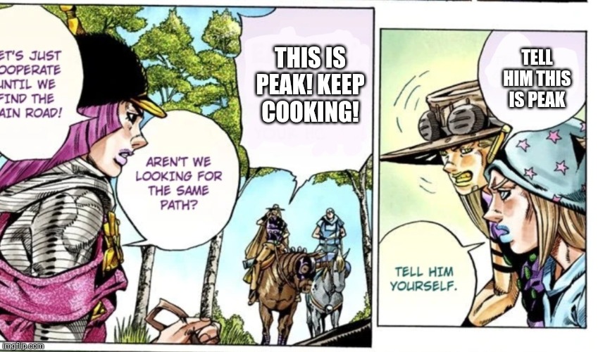 TELL HIM THIS IS PEAK THIS IS PEAK! KEEP COOKING! | made w/ Imgflip meme maker