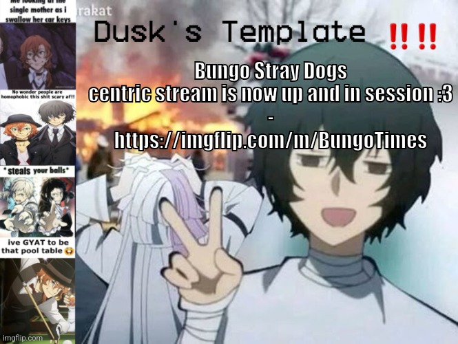 Dusk's Temp Fr | Bungo Stray Dogs centric stream is now up and in session :3
-

https://imgflip.com/m/BungoTimes | image tagged in dusk's temp fr | made w/ Imgflip meme maker