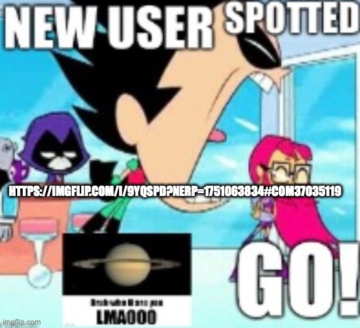https://imgflip.com/i/9yqspd?nerp=1751063834#com37035119 | HTTPS://IMGFLIP.COM/I/9YQSPD?NERP=1751063834#COM37035119 | image tagged in new user spotted | made w/ Imgflip meme maker