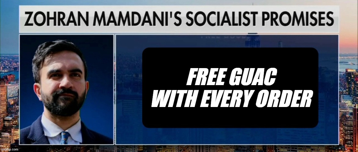 Zohran Mamdani's socialist promises | FREE GUAC WITH EVERY ORDER | image tagged in zohran mamdani's socialist promises | made w/ Imgflip meme maker