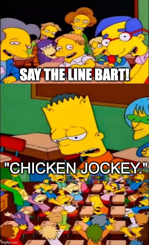 dkfmcauv;oie;lkv;ia;rv;eirjsuvankdkeug | SAY THE LINE BART! "CHICKEN JOCKEY." | image tagged in say the line bart simpsons | made w/ Imgflip meme maker