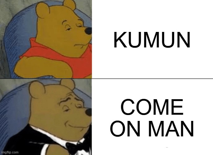 Words Be Like.PT1 | KUMUN; COME ON MAN | image tagged in memes,tuxedo winnie the pooh | made w/ Imgflip meme maker