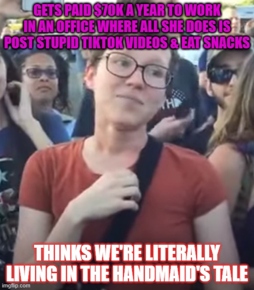 Gen Z Boss and a Mini | GETS PAID $70K A YEAR TO WORK IN AN OFFICE WHERE ALL SHE DOES IS POST STUPID TIKTOK VIDEOS & EAT SNACKS; THINKS WE'RE LITERALLY LIVING IN THE HANDMAID'S TALE | image tagged in smug feminist,office,memes,feminism,feminist,women | made w/ Imgflip meme maker