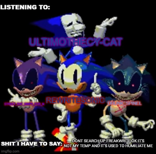 rewrite, drunk_spinel, ultimo, and street rat shared temp | DONT SEARCH UP FREAKWRITE OK IT'S NOT MY TEMP AND IT'S USED TO HUMILIATE ME | image tagged in rewrite drunk_spinel ultimo and street rat shared temp | made w/ Imgflip meme maker