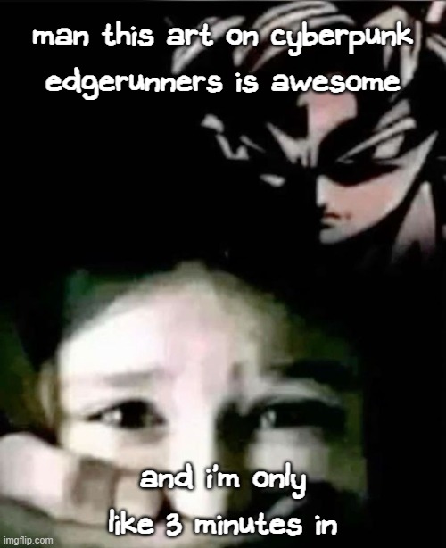 also: https://old.objection.lol/courtroom/hzunq1 | man this art on cyberpunk edgerunners is awesome; and i'm only like 3 minutes in | image tagged in goku kidnap | made w/ Imgflip meme maker