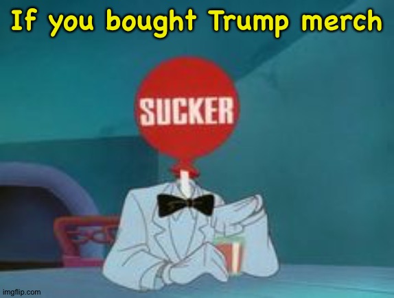 Sucker | If you bought Trump merch | image tagged in sucker | made w/ Imgflip meme maker