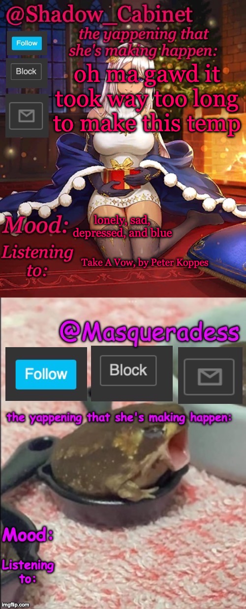 Shadow_Cabinet and Masq shared temp | oh ma gawd it took way too long to make this temp; lonely, sad, depressed, and blue; Take A Vow, by Peter Koppes | image tagged in shadow_cabinet and masq shared temp | made w/ Imgflip meme maker