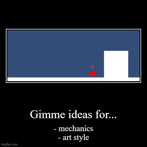 Gimme ideas for... | - mechanics
- art style | image tagged in demotivationals | made w/ Imgflip demotivational maker