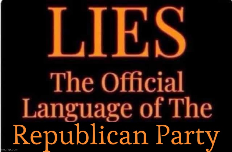 Republican Lies | . | image tagged in republican,trump,conservatives,right wing,maga,liers | made w/ Imgflip meme maker
