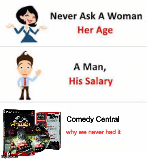 Never ask a woman her age | Comedy Central; why we never had it | image tagged in never ask a woman her age,a man his salary,battlebots,dank | made w/ Imgflip meme maker