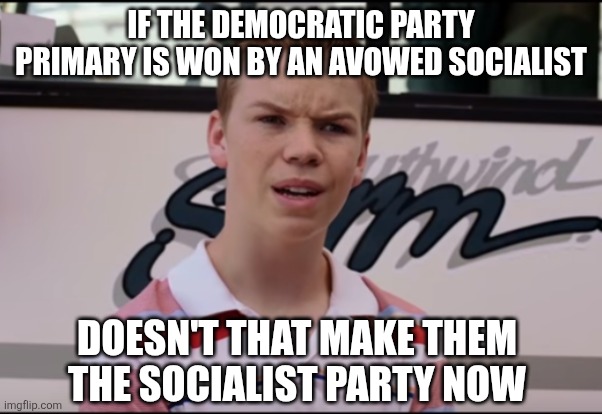 IF THE DEMOCRATIC PARTY PRIMARY IS WON BY AN AVOWED SOCIALIST DOESN'T THAT MAKE THEM THE SOCIALIST PARTY NOW | image tagged in you guys are getting paid | made w/ Imgflip meme maker