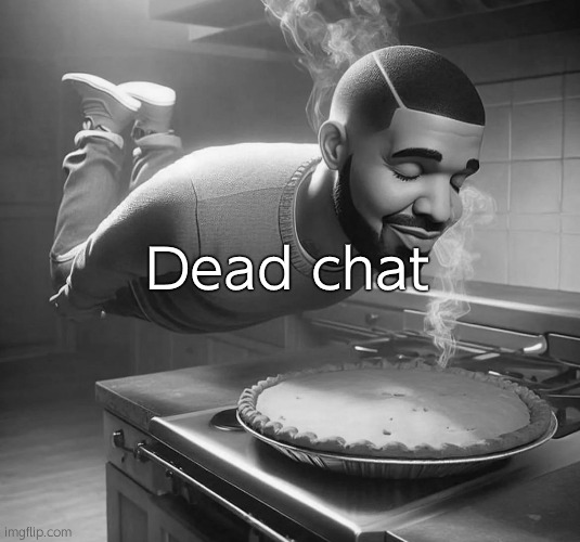 ai drake sniffing pie | Dead chat | image tagged in ai drake sniffing pie | made w/ Imgflip meme maker