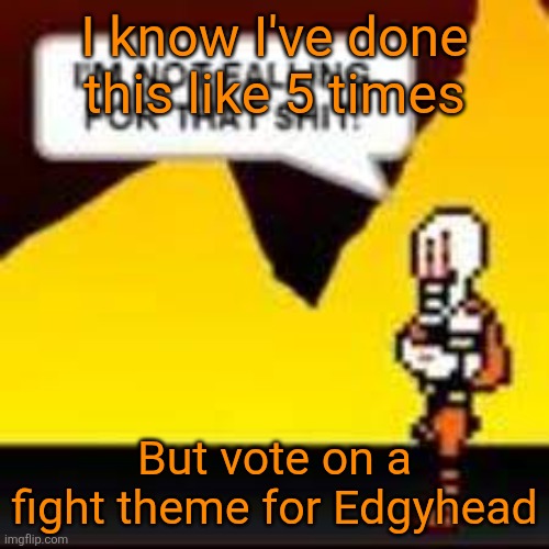 In comments (last time I do this I promise [until I wanna do it again]) | I know I've done this like 5 times; But vote on a fight theme for Edgyhead | image tagged in i'm not falling for that shit | made w/ Imgflip meme maker