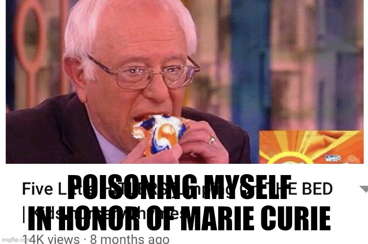 Tide pods | POISONING MYSELF IN HONOR OF MARIE CURIE | image tagged in bernie eat tide pod | made w/ Imgflip meme maker