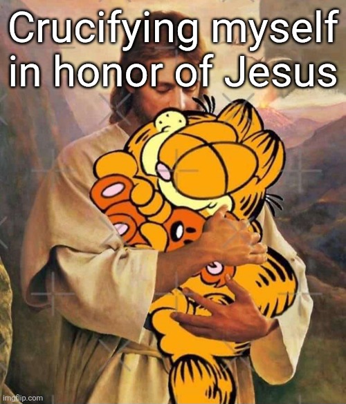 Jesus and Garfield | Crucifying myself in honor of Jesus | image tagged in jesus and garfield | made w/ Imgflip meme maker