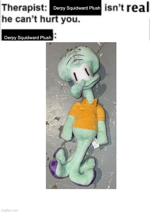 Derpy Squidward Plush | Derpy Squidward Plush; Derpy Squidward Plush | image tagged in it cant hurt you,squidward,derpy,plush,spongebob | made w/ Imgflip meme maker