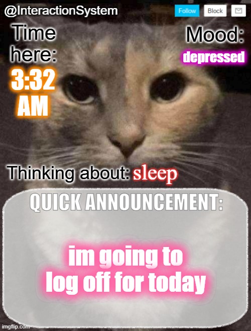 ik time is wrong i cant tyoe anymore | depressed; 3:32
AM; sleep; im going to log off for today | image tagged in interactionsystem's quick announcement template,sans of topic | made w/ Imgflip meme maker