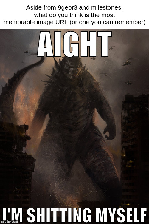 oh and none shortly succeeding or preceding 9geor3 | Aside from 9geor3 and milestones, what do you think is the most memorable image URL (or one you can remember) | made w/ Imgflip meme maker
