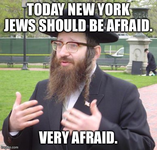 Jewish Dude | TODAY NEW YORK JEWS SHOULD BE AFRAID. VERY AFRAID. | image tagged in jewish dude,politics,new york city,communist socialist,anti-semitism | made w/ Imgflip meme maker